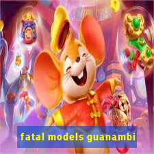 fatal models guanambi